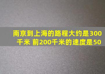 南京到上海的路程大约是300千米 前200千米的速度是50